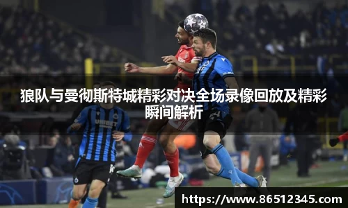 狼队与曼彻斯特城精彩对决全场录像回放及精彩瞬间解析